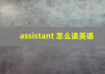 assistant 怎么读英语